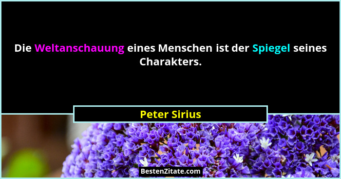 Die Weltanschauung eines Menschen ist der Spiegel seines Charakters.... - Peter Sirius