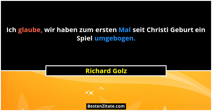 Ich glaube, wir haben zum ersten Mal seit Christi Geburt ein Spiel umgebogen.... - Richard Golz