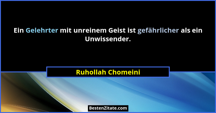 Ein Gelehrter mit unreinem Geist ist gefährlicher als ein Unwissender.... - Ruhollah Chomeini