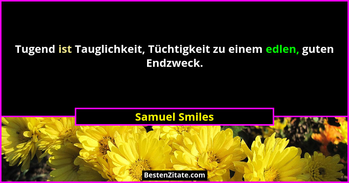 Tugend ist Tauglichkeit, Tüchtigkeit zu einem edlen, guten Endzweck.... - Samuel Smiles