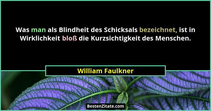 Was man als Blindheit des Schicksals bezeichnet, ist in Wirklichkeit bloß die Kurzsichtigkeit des Menschen.... - William Faulkner