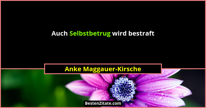 Auch Selbstbetrug wird bestraft... - Anke Maggauer-Kirsche