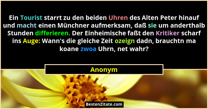 Ein Tourist starrt zu den beiden Uhren des Alten Peter hinauf und macht einen Münchner aufmerksam, daß sie um anderthalb Stunden differieren.... - Anonym