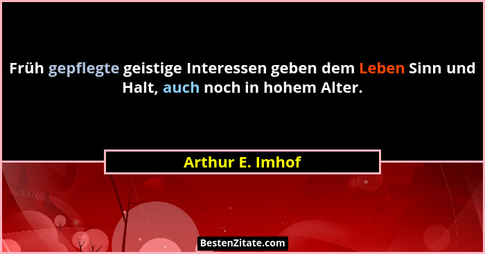 Früh gepflegte geistige Interessen geben dem Leben Sinn und Halt, auch noch in hohem Alter.... - Arthur E. Imhof