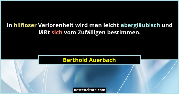 In hilfloser Verlorenheit wird man leicht abergläubisch und läßt sich vom Zufälligen bestimmen.... - Berthold Auerbach