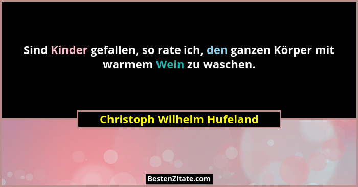 Sind Kinder gefallen, so rate ich, den ganzen Körper mit warmem Wein zu waschen.... - Christoph Wilhelm Hufeland