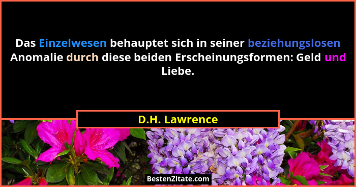 Das Einzelwesen behauptet sich in seiner beziehungslosen Anomalie durch diese beiden Erscheinungsformen: Geld und Liebe.... - D.H. Lawrence