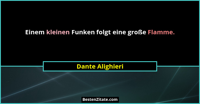 Einem kleinen Funken folgt eine große Flamme.... - Dante Alighieri