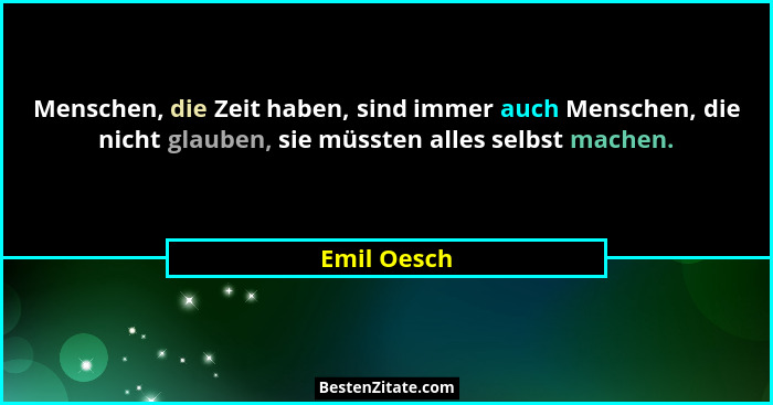 Menschen, die Zeit haben, sind immer auch Menschen, die nicht glauben, sie müssten alles selbst machen.... - Emil Oesch