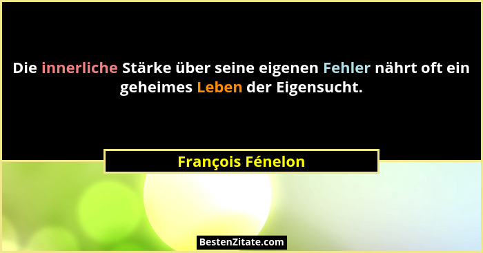 Die innerliche Stärke über seine eigenen Fehler nährt oft ein geheimes Leben der Eigensucht.... - François Fénelon