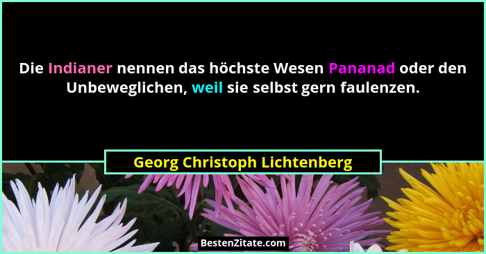 Die Indianer nennen das höchste Wesen Pananad oder den Unbeweglichen, weil sie selbst gern faulenzen.... - Georg Christoph Lichtenberg