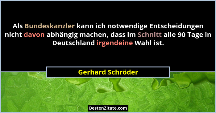 Als Bundeskanzler kann ich notwendige Entscheidungen nicht davon abhängig machen, dass im Schnitt alle 90 Tage in Deutschland irgen... - Gerhard Schröder
