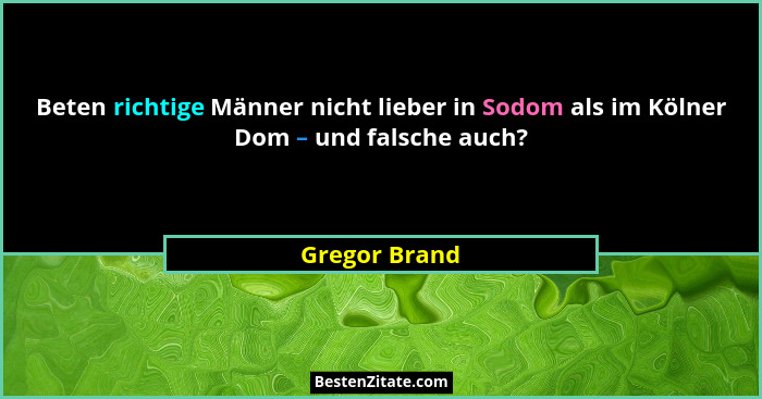 Beten richtige Männer nicht lieber in Sodom als im Kölner Dom – und falsche auch?... - Gregor Brand