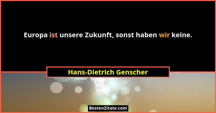 Europa ist unsere Zukunft, sonst haben wir keine.... - Hans-Dietrich Genscher