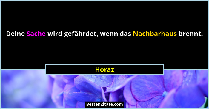 Deine Sache wird gefährdet, wenn das Nachbarhaus brennt.... - Horaz