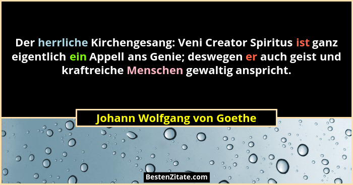 Der herrliche Kirchengesang: Veni Creator Spiritus ist ganz eigentlich ein Appell ans Genie; deswegen er auch geist und k... - Johann Wolfgang von Goethe