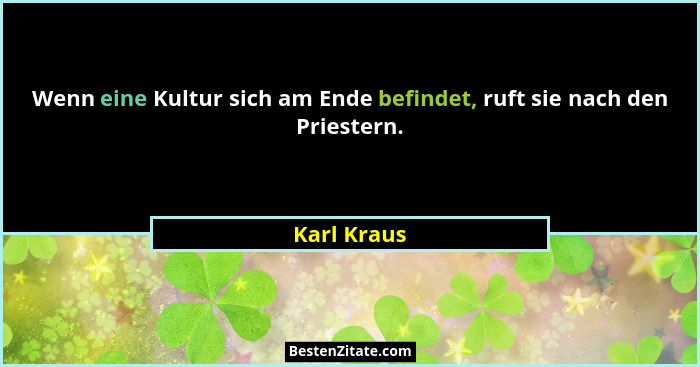 Wenn eine Kultur sich am Ende befindet, ruft sie nach den Priestern.... - Karl Kraus
