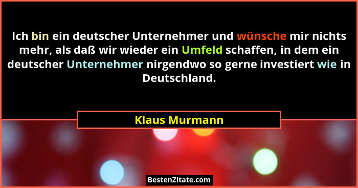 Ich bin ein deutscher Unternehmer und wünsche mir nichts mehr, als daß wir wieder ein Umfeld schaffen, in dem ein deutscher Unternehme... - Klaus Murmann