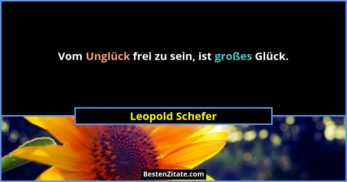 Vom Unglück frei zu sein, ist großes Glück.... - Leopold Schefer