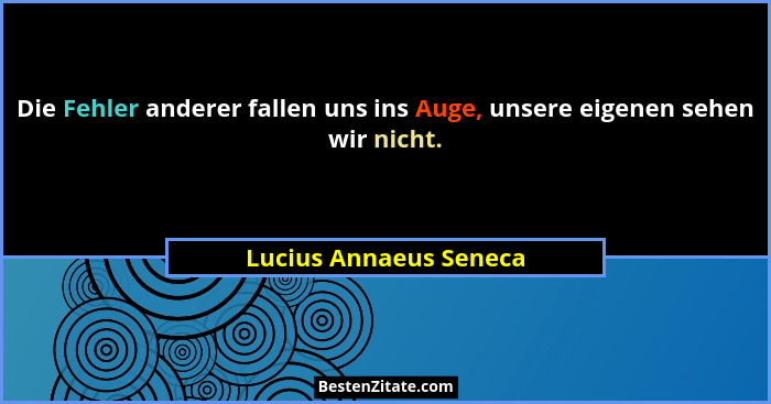 Die Fehler anderer fallen uns ins Auge, unsere eigenen sehen wir nicht.... - Lucius Annaeus Seneca