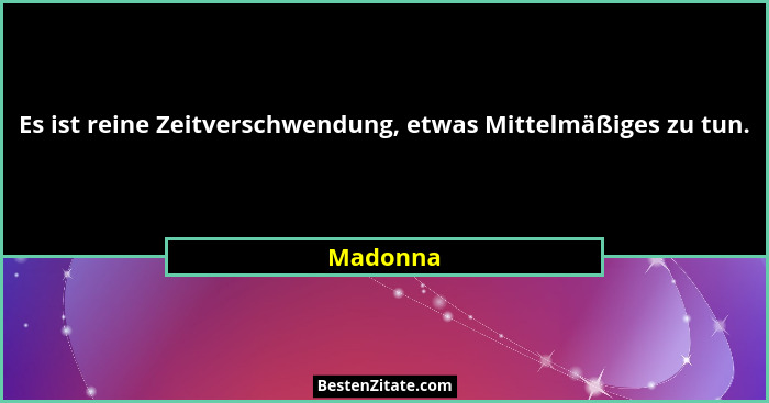 Es ist reine Zeitverschwendung, etwas Mittelmäßiges zu tun.... - Madonna