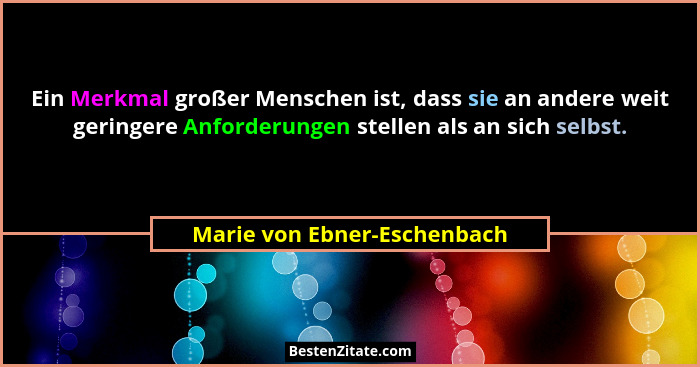 Ein Merkmal großer Menschen ist, dass sie an andere weit geringere Anforderungen stellen als an sich selbst.... - Marie von Ebner-Eschenbach
