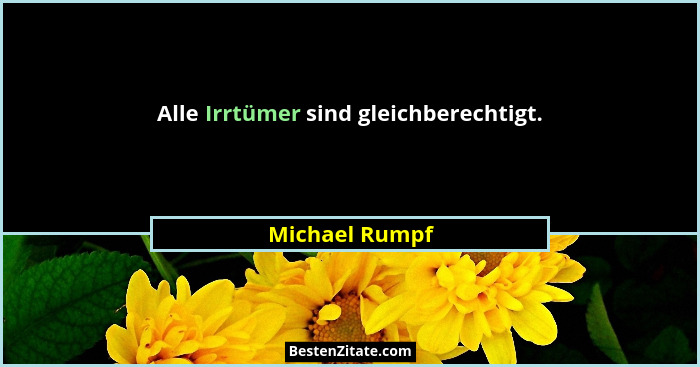 Alle Irrtümer sind gleichberechtigt.... - Michael Rumpf