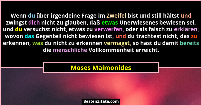 Wenn du über irgendeine Frage im Zweifel bist und still hältst und zwingst dich nicht zu glauben, daß etwas Unerwiesenes bewiesen s... - Moses Maimonides