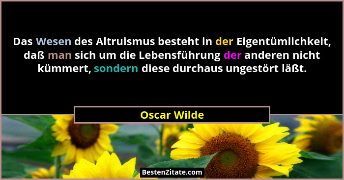 Das Wesen des Altruismus besteht in der Eigentümlichkeit, daß man sich um die Lebensführung der anderen nicht kümmert, sondern diese dur... - Oscar Wilde