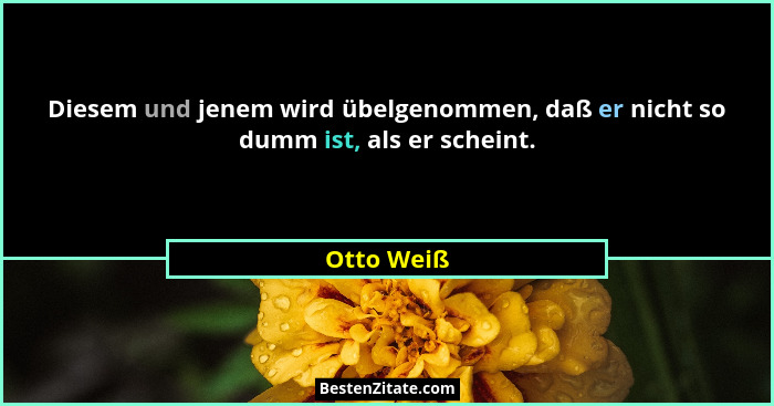 Diesem und jenem wird übelgenommen, daß er nicht so dumm ist, als er scheint.... - Otto Weiß