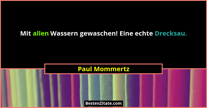 Mit allen Wassern gewaschen! Eine echte Drecksau.... - Paul Mommertz