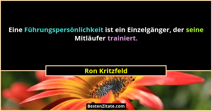 Eine Führungspersönlichkeit ist ein Einzelgänger, der seine Mitläufer trainiert.... - Ron Kritzfeld