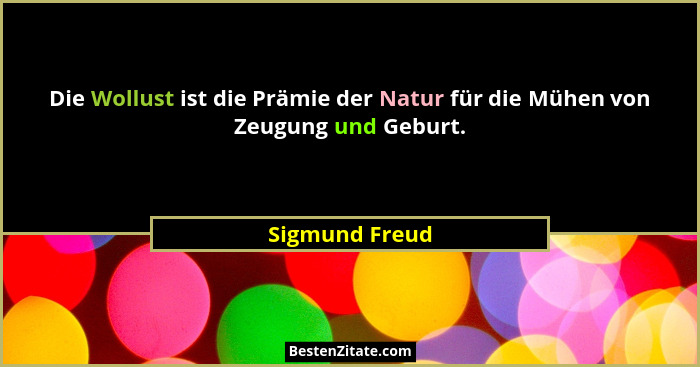 Die Wollust ist die Prämie der Natur für die Mühen von Zeugung und Geburt.... - Sigmund Freud