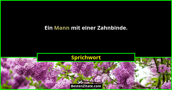 Ein Mann mit einer Zahnbinde.... - Sprichwort