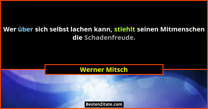 Wer über sich selbst lachen kann, stiehlt seinen Mitmenschen die Schadenfreude.... - Werner Mitsch