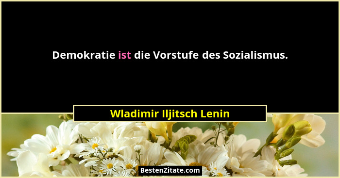 Demokratie ist die Vorstufe des Sozialismus.... - Wladimir Iljitsch Lenin