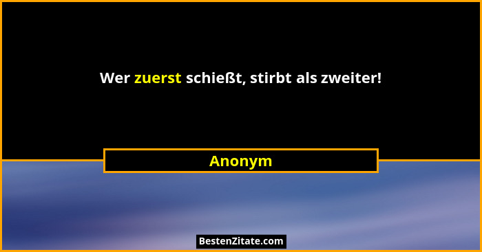 Wer zuerst schießt, stirbt als zweiter!... - Anonym