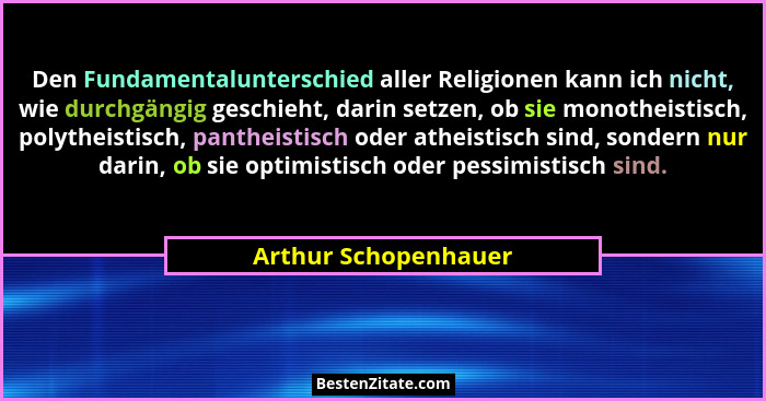 Den Fundamentalunterschied aller Religionen kann ich nicht, wie durchgängig geschieht, darin setzen, ob sie monotheistisch, poly... - Arthur Schopenhauer