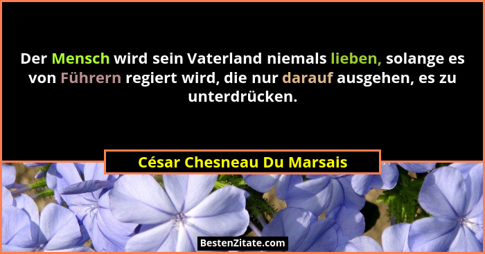 Der Mensch wird sein Vaterland niemals lieben, solange es von Führern regiert wird, die nur darauf ausgehen, es zu unterdr... - César Chesneau Du Marsais
