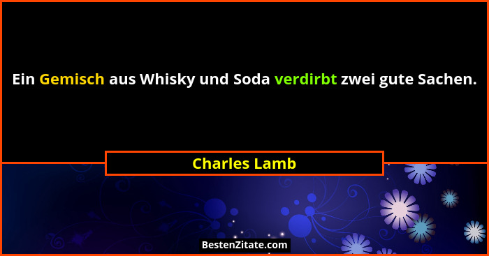 Ein Gemisch aus Whisky und Soda verdirbt zwei gute Sachen.... - Charles Lamb