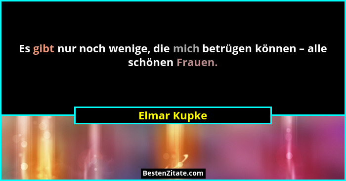 Es gibt nur noch wenige, die mich betrügen können – alle schönen Frauen.... - Elmar Kupke