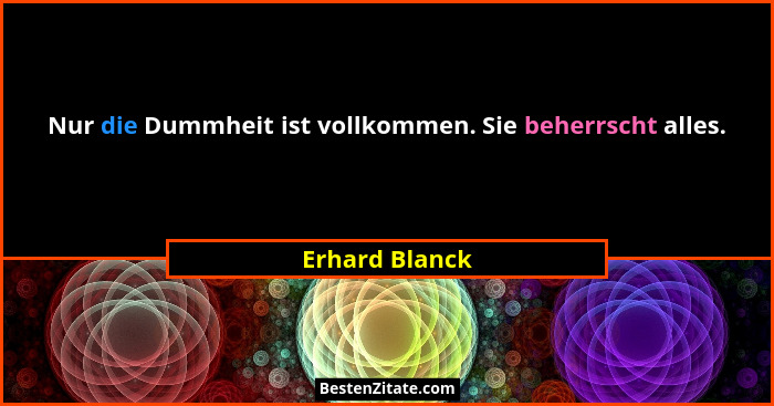 Nur die Dummheit ist vollkommen. Sie beherrscht alles.... - Erhard Blanck