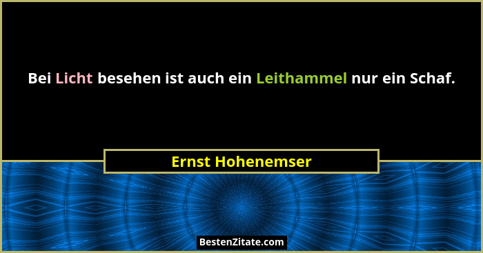 Bei Licht besehen ist auch ein Leithammel nur ein Schaf.... - Ernst Hohenemser