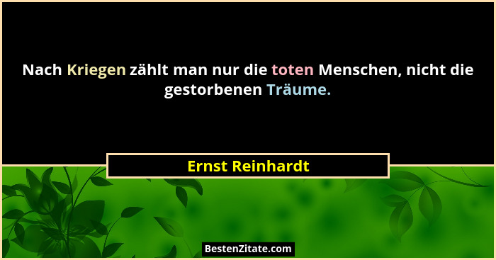 Nach Kriegen zählt man nur die toten Menschen, nicht die gestorbenen Träume.... - Ernst Reinhardt