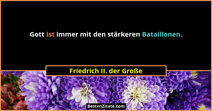 Gott ist immer mit den stärkeren Bataillonen.... - Friedrich II. der Große