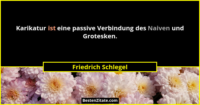 Karikatur ist eine passive Verbindung des Naiven und Grotesken.... - Friedrich Schlegel