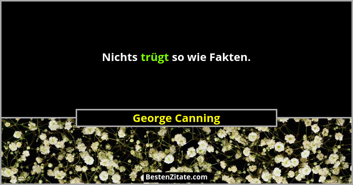 Nichts trügt so wie Fakten.... - George Canning