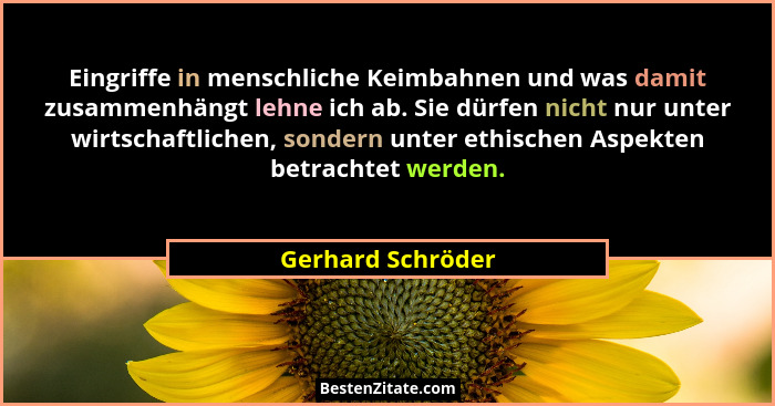 Eingriffe in menschliche Keimbahnen und was damit zusammenhängt lehne ich ab. Sie dürfen nicht nur unter wirtschaftlichen, sondern... - Gerhard Schröder