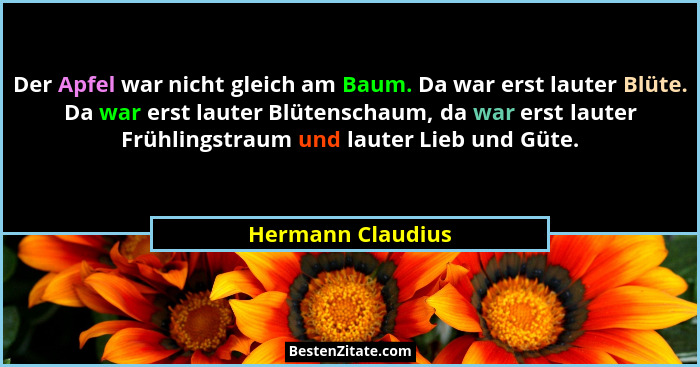 Der Apfel war nicht gleich am Baum. Da war erst lauter Blüte. Da war erst lauter Blütenschaum, da war erst lauter Frühlingstraum un... - Hermann Claudius