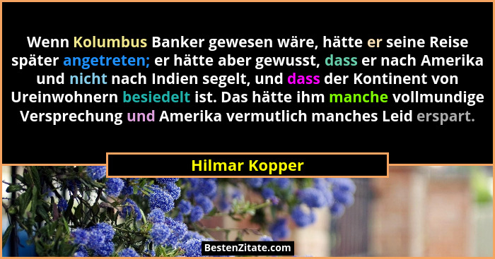 Wenn Kolumbus Banker gewesen wäre, hätte er seine Reise später angetreten; er hätte aber gewusst, dass er nach Amerika und nicht nach... - Hilmar Kopper